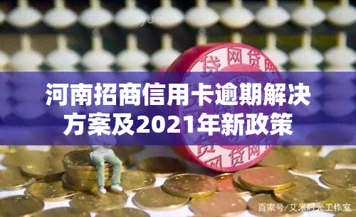 河南招商信用卡逾期解决方案及2021年新政策