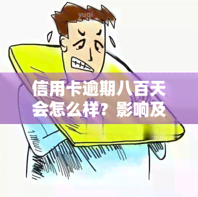 信用卡逾期八百天会怎么样？影响及处理方法