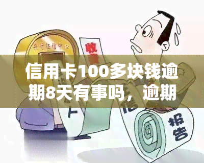 信用卡100多块钱逾期8天有事吗，逾期8天，信用卡欠款100多元会产生什么影响？