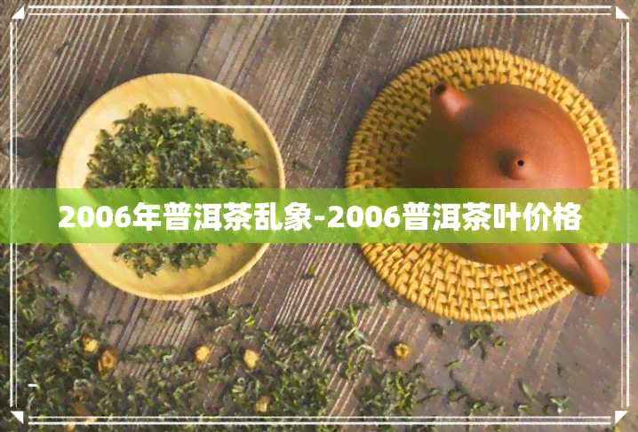 2006年普洱茶乱象-2006普洱茶叶价格