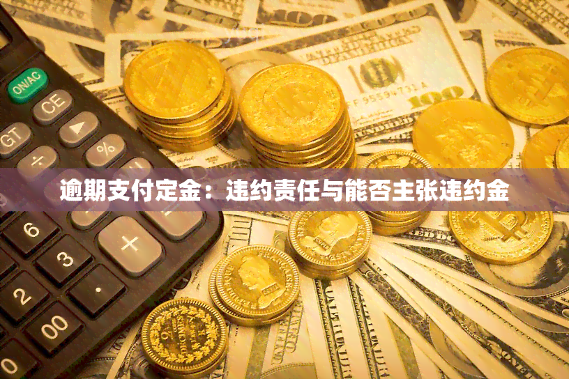 逾期支付定金：违约责任与能否主张违约金