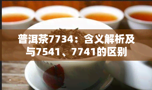 普洱茶7734：含义解析及与7541、7741的区别