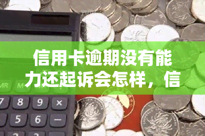 信用卡逾期没有能力还起诉会怎样，信用卡逾期无力偿还，可能会面临哪些法律后果？