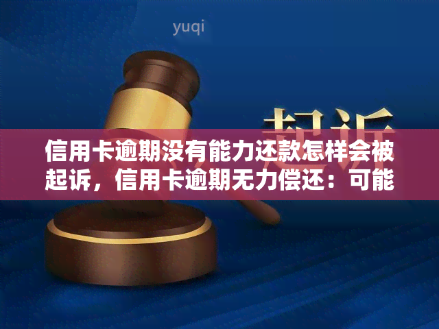 信用卡逾期没有能力还款怎样会被起诉，信用卡逾期无力偿还：可能会面临被起诉的风险！