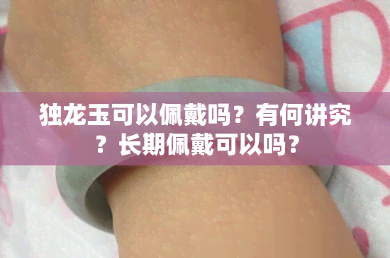 独龙玉可以佩戴吗？有何讲究？长期佩戴可以吗？