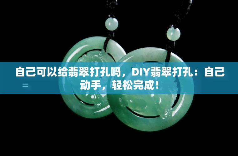 自己可以给翡翠打孔吗，DIY翡翠打孔：自己动手，轻松完成！