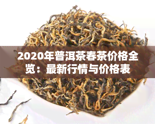 2020年普洱茶春茶价格全览：最新行情与价格表