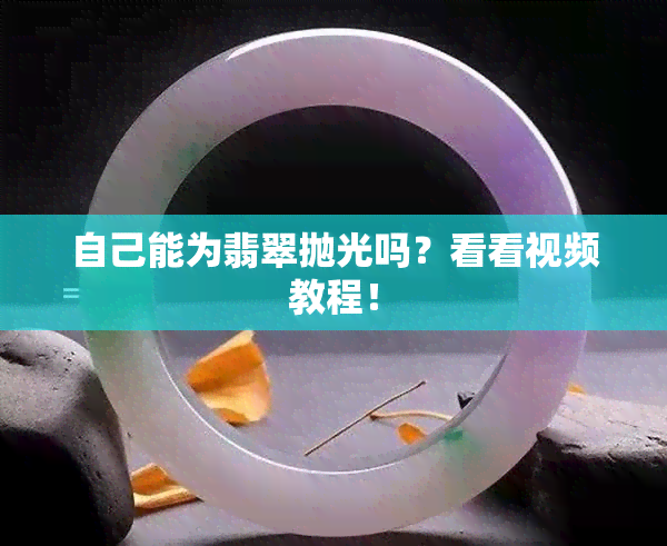 自己能为翡翠抛光吗？看看视频教程！