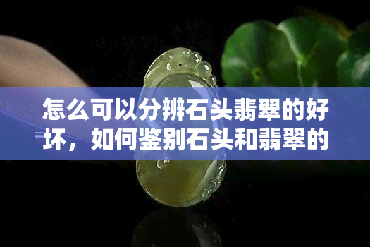 怎么可以分辨石头翡翠的好坏，如何鉴别石头和翡翠的好坏？