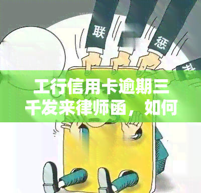 工行信用卡逾期三千发来律师函，如何处理？