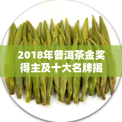 2018年普洱茶金奖得主及十大名牌揭晓