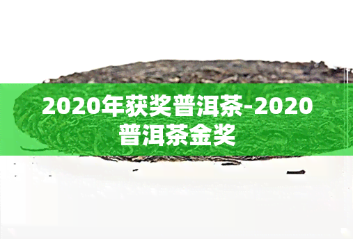 2020年获奖普洱茶-2020普洱茶金奖