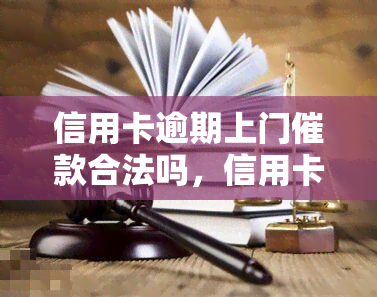 信用卡逾期上门催款合法吗，信用卡逾期上门催款：合法还是违规？