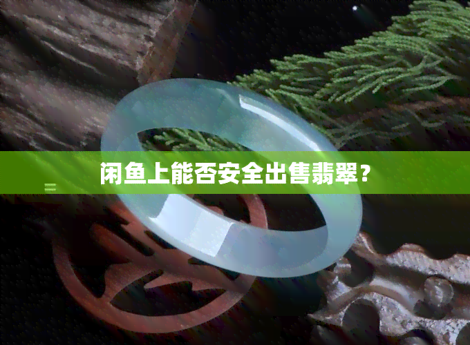 闲上能否安全出售翡翠？