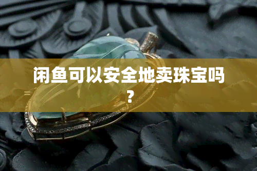 闲可以安全地卖珠宝吗？