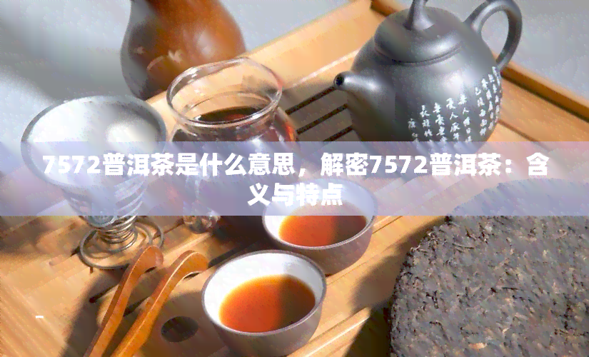 7572普洱茶是什么意思，解密7572普洱茶：含义与特点