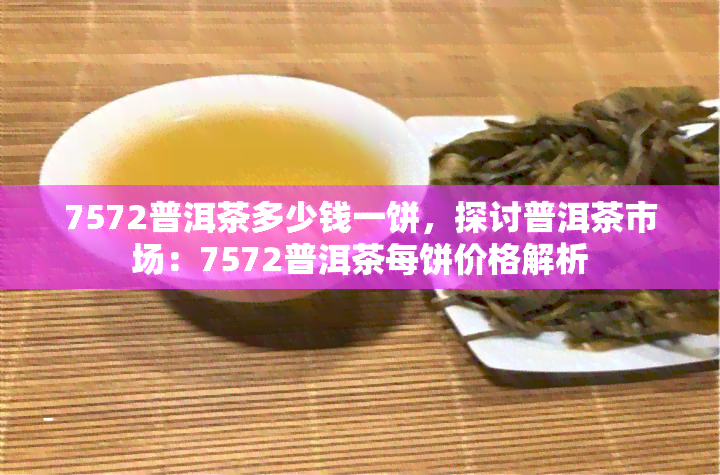 7572普洱茶多少钱一饼，探讨普洱茶市场：7572普洱茶每饼价格解析