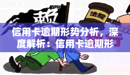 信用卡逾期形势分析，深度解析：信用卡逾期形势的严峻态势与应对策略