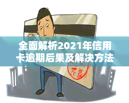 全面解析2021年信用卡逾期后果及解决方法