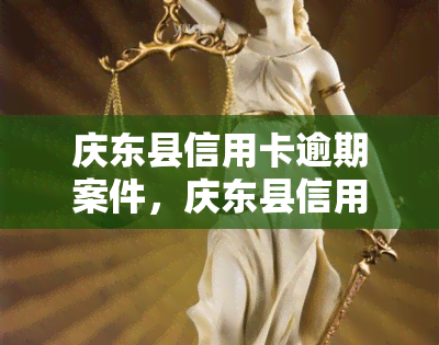 庆东县信用卡逾期案件，庆东县信用卡逾期案件：揭示拖欠问题与解决措