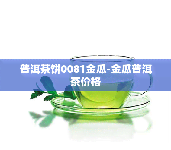 普洱茶饼0081金瓜-金瓜普洱茶价格