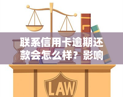 联系信用卡逾期还款会怎么样？影响信用记录、产生高额利息和滞纳金、可能面临法律诉讼！