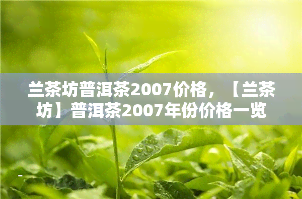 兰茶坊普洱茶2007价格，【兰茶坊】普洱茶2007年份价格一览