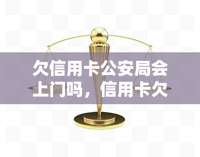 欠信用卡公安局会上门吗，信用卡欠款未还，公安局是否会进行上门？