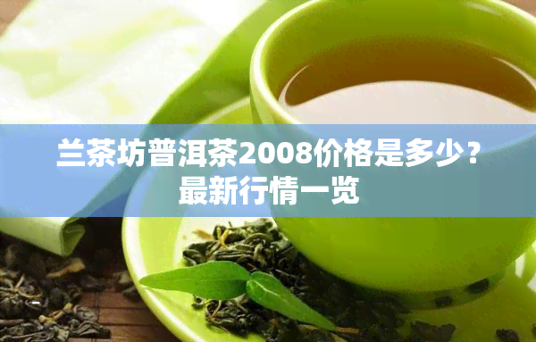 兰茶坊普洱茶2008价格是多少？最新行情一览