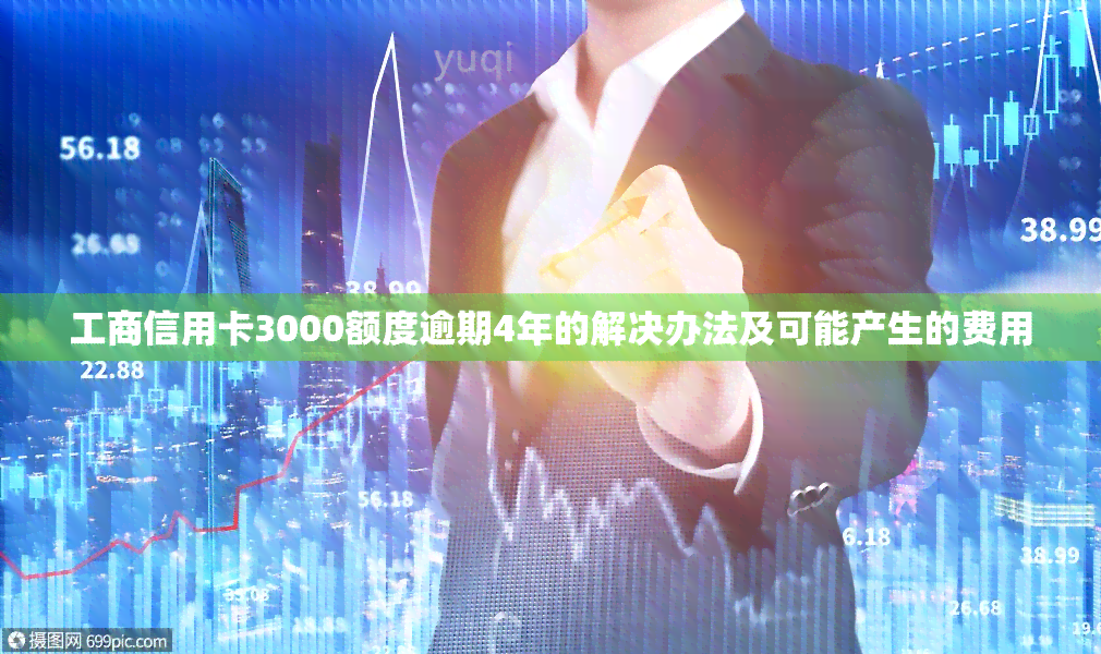 工商信用卡3000额度逾期4年的解决办法及可能产生的费用