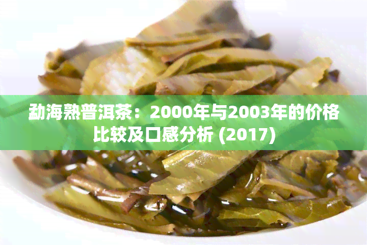 勐海熟普洱茶：2000年与2003年的价格比较及口感分析 (2017)