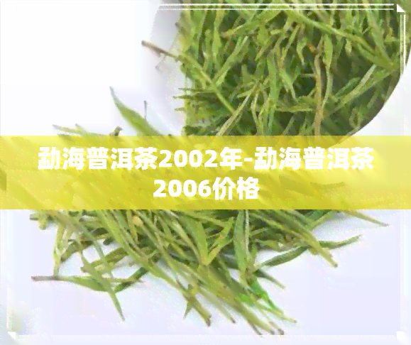 勐海普洱茶2002年-勐海普洱茶2006价格