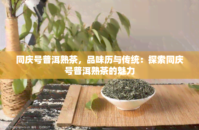 同庆号普洱熟茶，品味历与传统：探索同庆号普洱熟茶的魅力