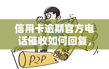 信用卡逾期官方电话如何回复，信用卡逾期处理：官方电话的应对策略