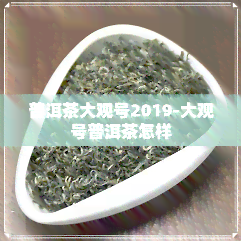 普洱茶大观号2019-大观号普洱茶怎样