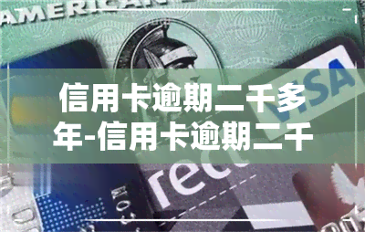 信用卡逾期二千多年-信用卡逾期二千多年会怎么样