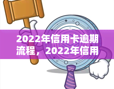 2022年信用卡逾期流程，2022年信用卡逾期：步骤、影响及应对策略