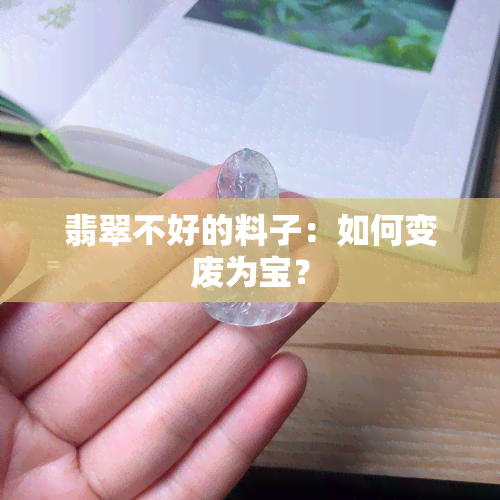 翡翠不好的料子：如何变废为宝？