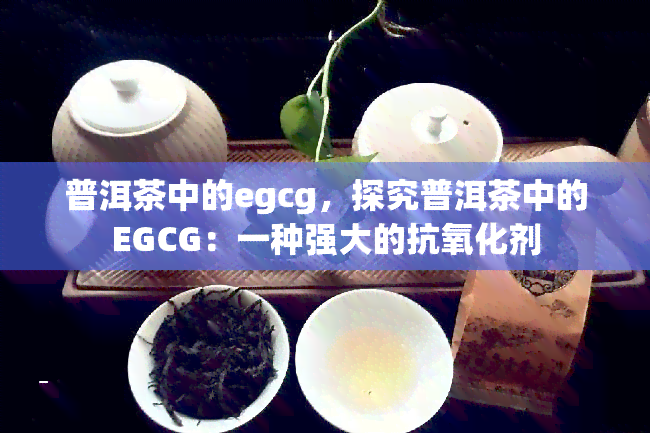 普洱茶中的egcg，探究普洱茶中的EGCG：一种强大的抗氧化剂