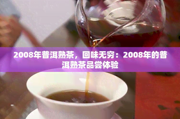 2008年普洱熟茶，回味无穷：2008年的普洱熟茶品尝体验