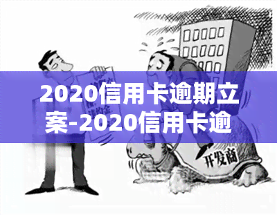 2020信用卡逾期立案-2020信用卡逾期立案标准