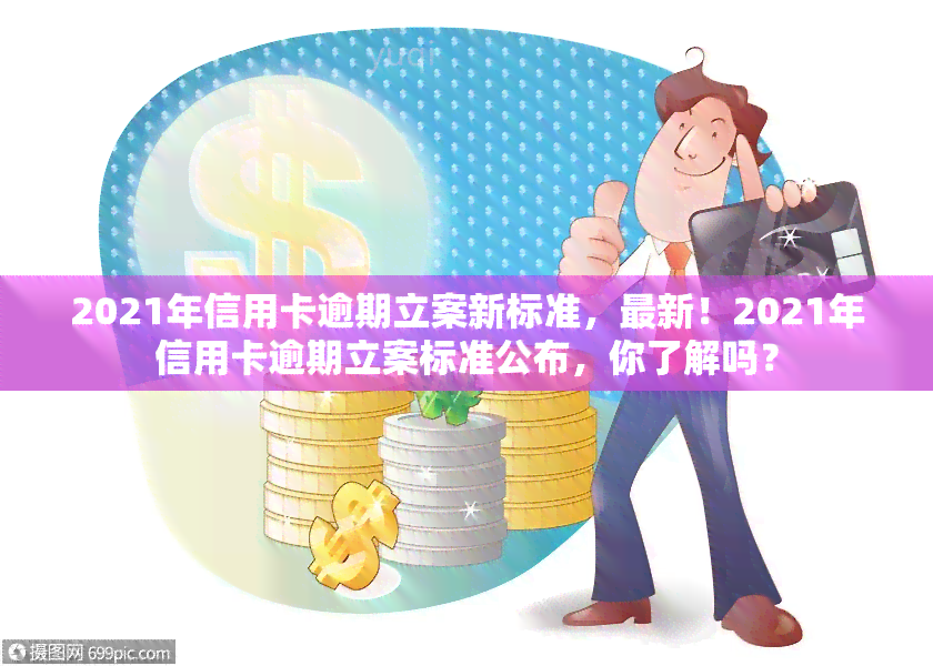 2021年信用卡逾期立案新标准，最新！2021年信用卡逾期立案标准公布，你了解吗？