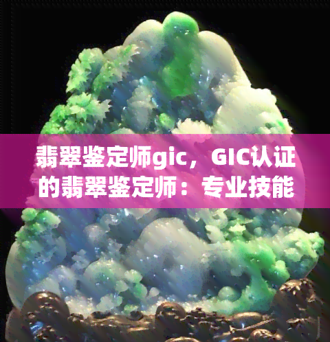 翡翠鉴定师gic，GIC认证的翡翠鉴定师：专业技能与权威认证