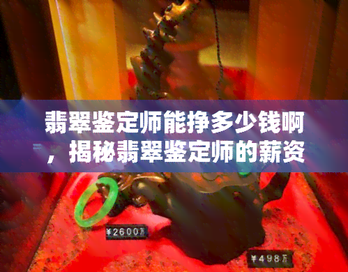 翡翠鉴定师能挣多少钱啊，揭秘翡翠鉴定师的薪资水平，你知道他们能赚多少钱吗？