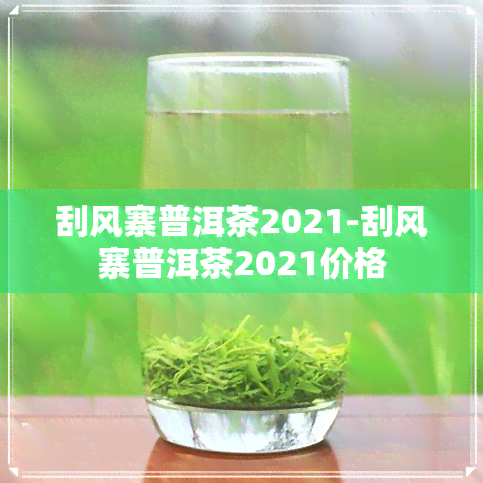 刮风寨普洱茶2021-刮风寨普洱茶2021价格