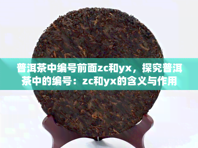 普洱茶中编号前面zc和yx，探究普洱茶中的编号：zc和yx的含义与作用