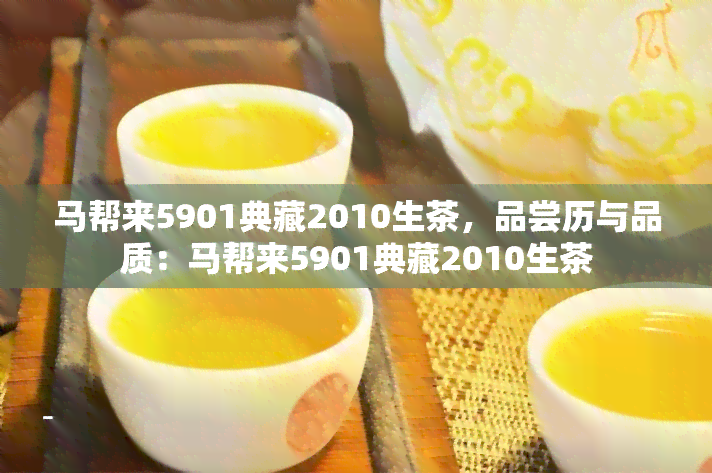 马帮来5901典藏2010生茶，品尝历与品质：马帮来5901典藏2010生茶