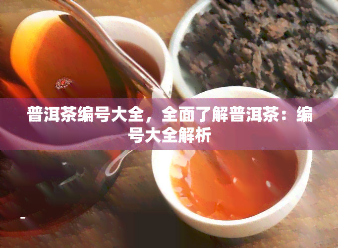 普洱茶编号大全，全面了解普洱茶：编号大全解析