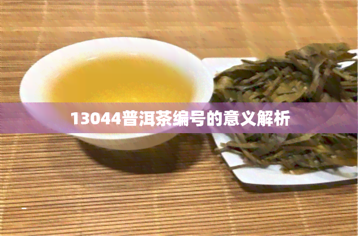 13044普洱茶编号的意义解析