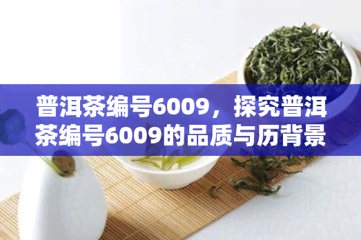 普洱茶编号6009，探究普洱茶编号6009的品质与历背景